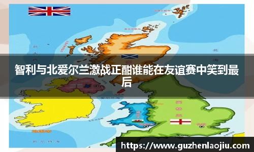 熊猫体育智利与北爱尔兰激战正酣谁能在友谊赛中笑到最后