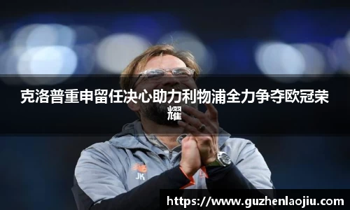 熊猫体育克洛普重申留任决心助力利物浦全力争夺欧冠荣耀